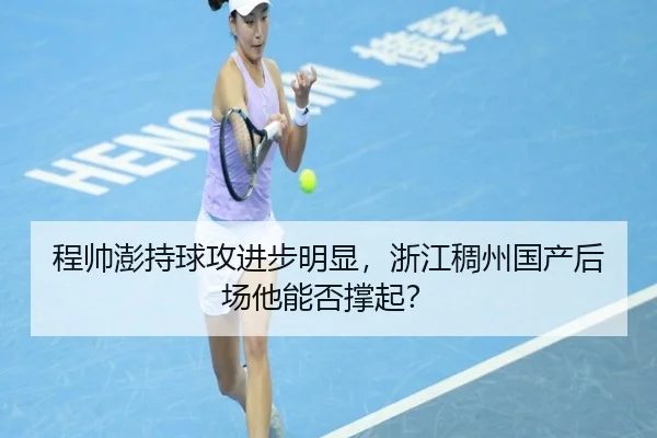 程帅澎持球攻进步明显，浙江稠州国产后场他能否撑起？